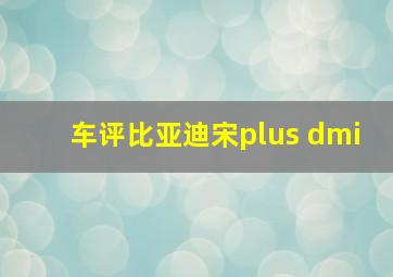 车评比亚迪宋plus dmi